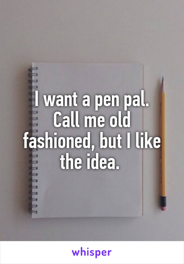 I want a pen pal.
Call me old fashioned, but I like the idea. 