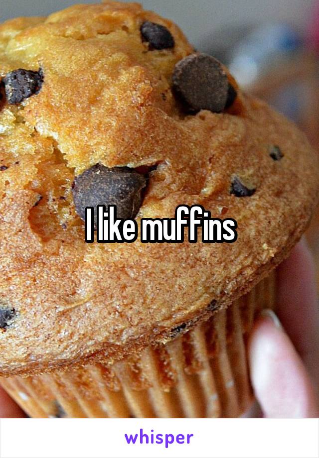 I like muffins