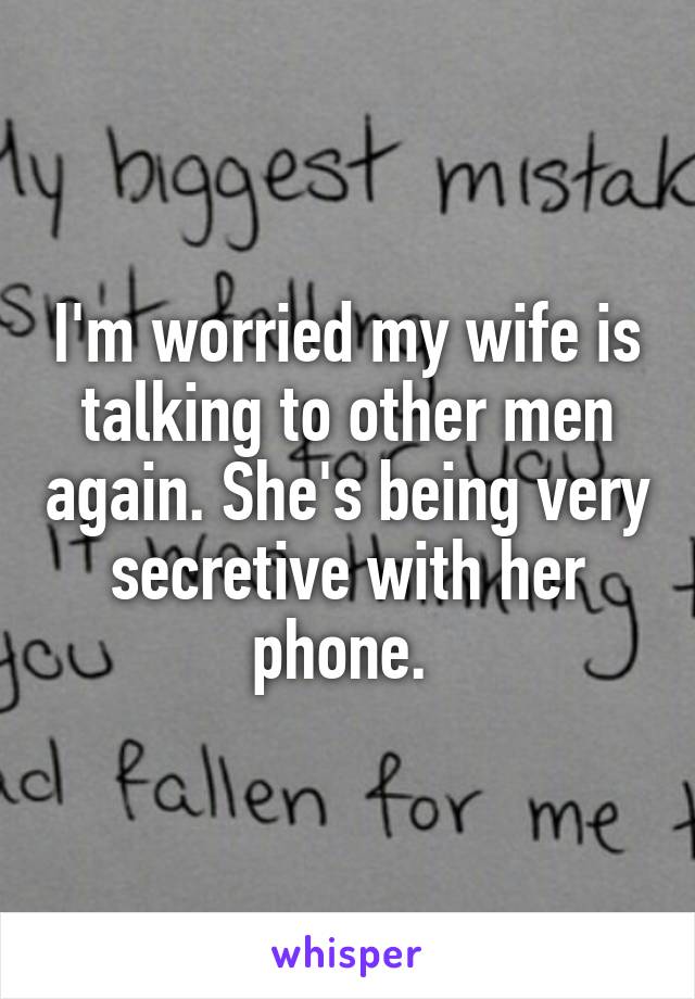 I'm worried my wife is talking to other men again. She's being very secretive with her phone. 