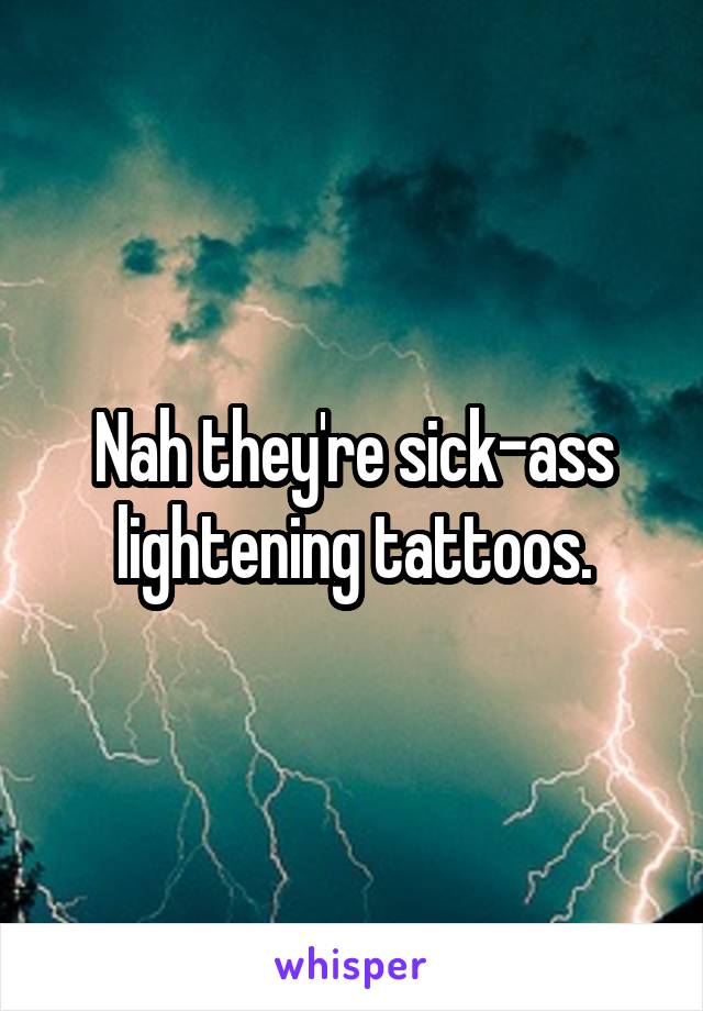 Nah they're sick-ass lightening tattoos.