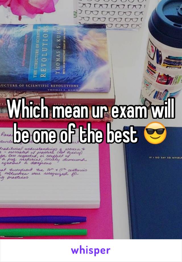 Which mean ur exam will be one of the best 😎 