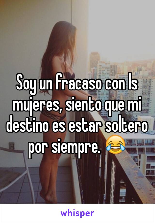 Soy un fracaso con ls mujeres, siento que mi destino es estar soltero por siempre. 😂