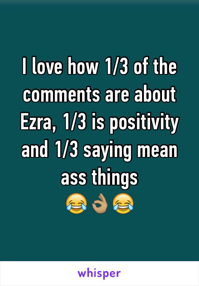 I love how 1/3 of the comments are about Ezra, 1/3 is positivity and 1/3 saying mean ass things 
😂👌🏽😂
