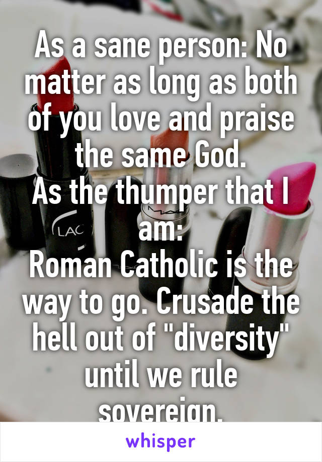 As a sane person: No matter as long as both of you love and praise the same God.
As the thumper that I am:
Roman Catholic is the way to go. Crusade the hell out of "diversity" until we rule sovereign.