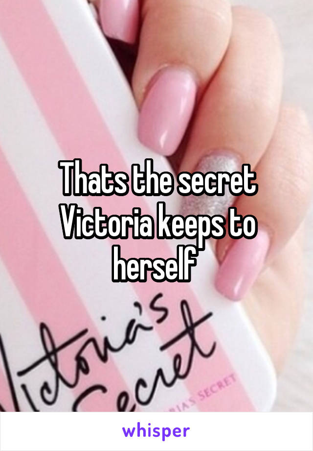 Thats the secret Victoria keeps to herself 