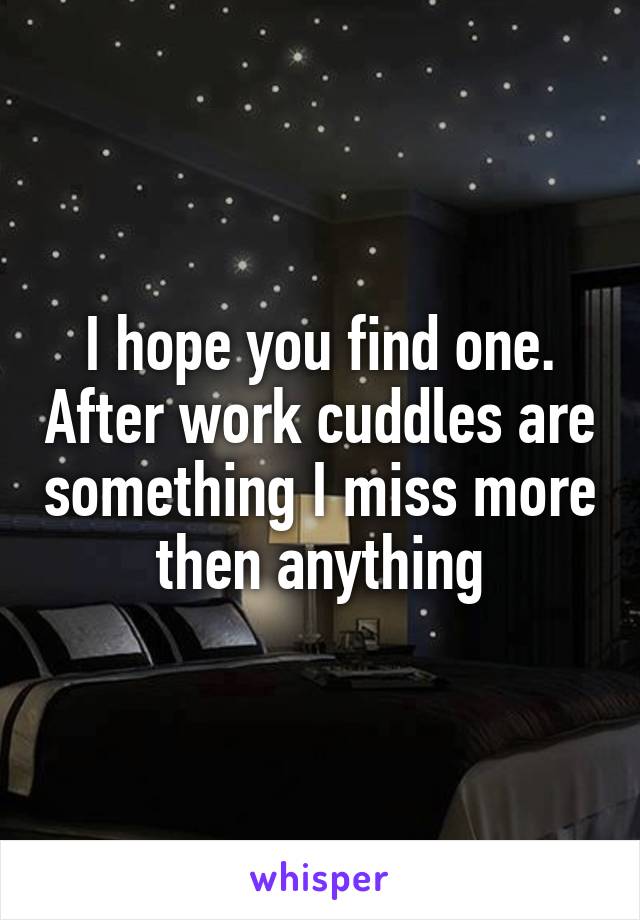 I hope you find one. After work cuddles are something I miss more then anything