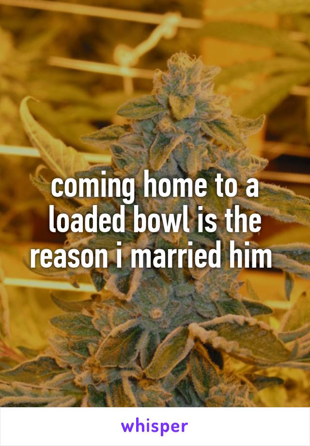 coming home to a loaded bowl is the reason i married him 