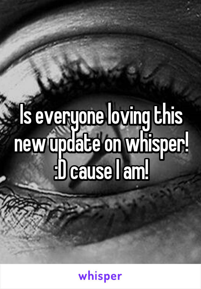 Is everyone loving this new update on whisper! :D cause I am!