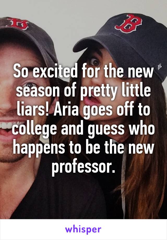 So excited for the new season of pretty little liars! Aria goes off to college and guess who happens to be the new professor.