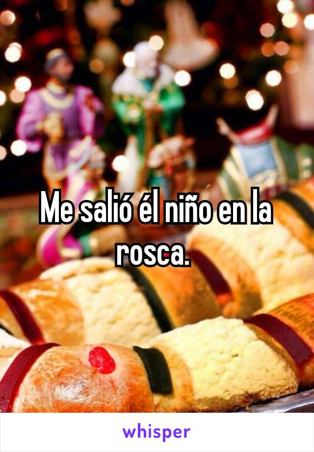 Me salió él niño en la rosca. 