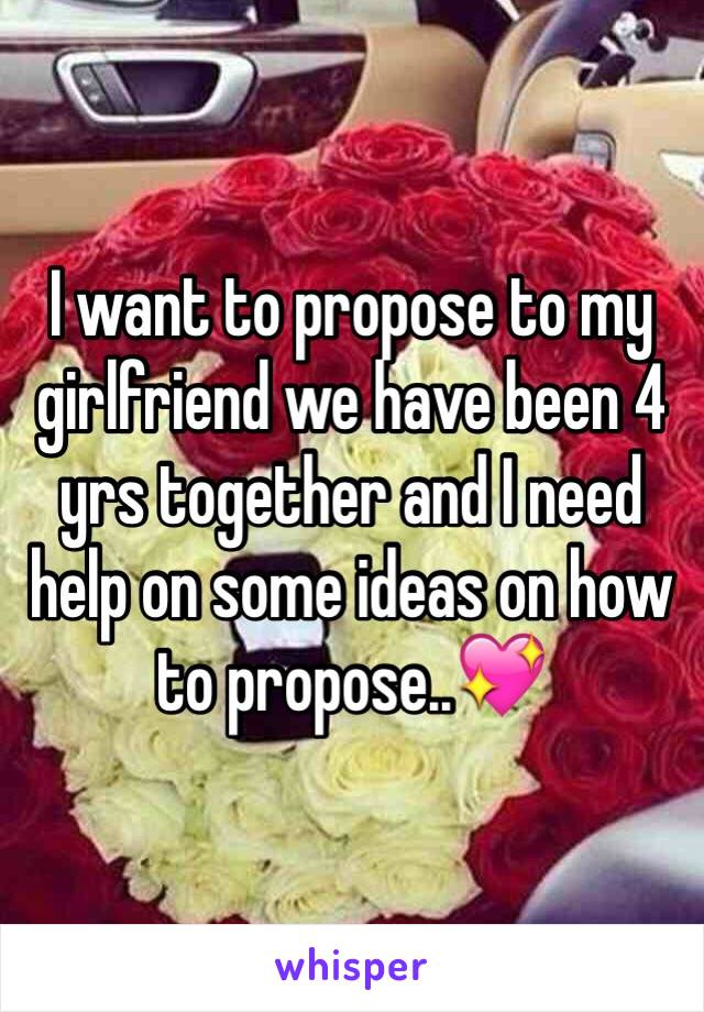 I want to propose to my girlfriend we have been 4 yrs together and I need help on some ideas on how to propose..💖