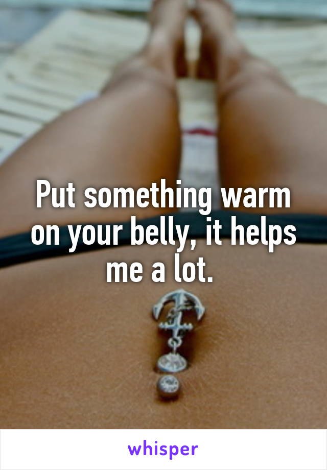 Put something warm on your belly, it helps me a lot. 