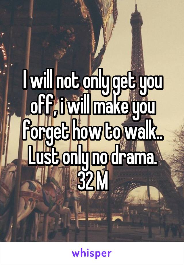 I will not only get you off, i will make you forget how to walk..
Lust only no drama.
32 M