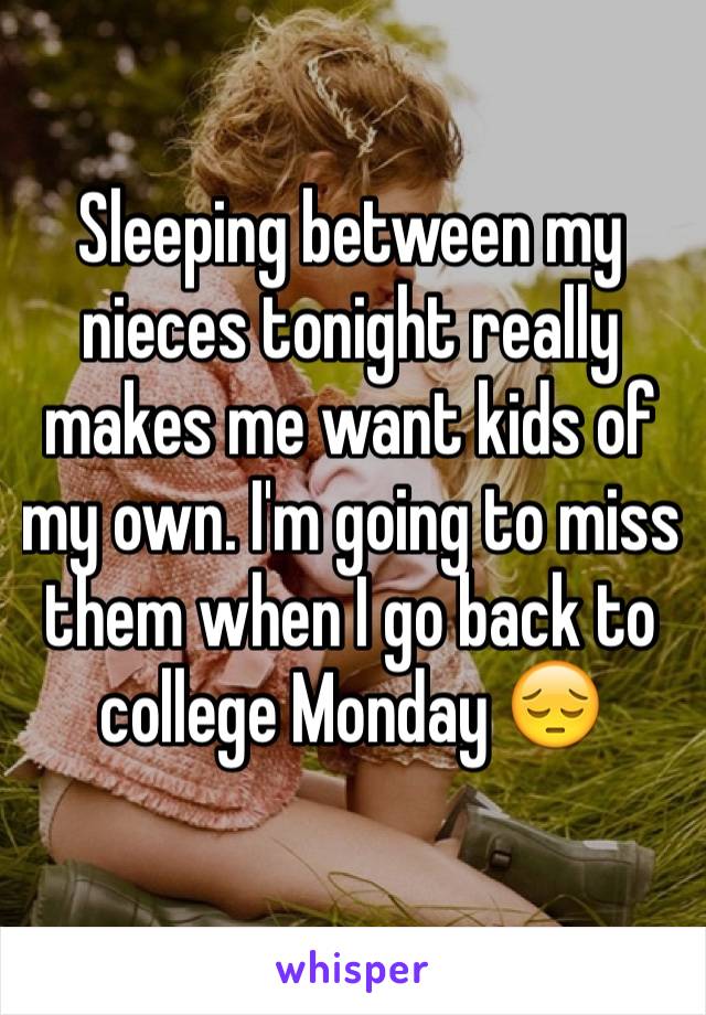 Sleeping between my  nieces tonight really makes me want kids of my own. I'm going to miss them when I go back to college Monday 😔