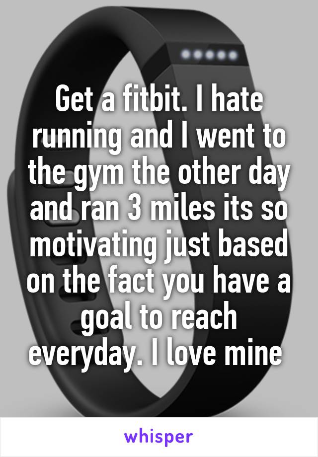 Get a fitbit. I hate running and I went to the gym the other day and ran 3 miles its so motivating just based on the fact you have a goal to reach everyday. I love mine 