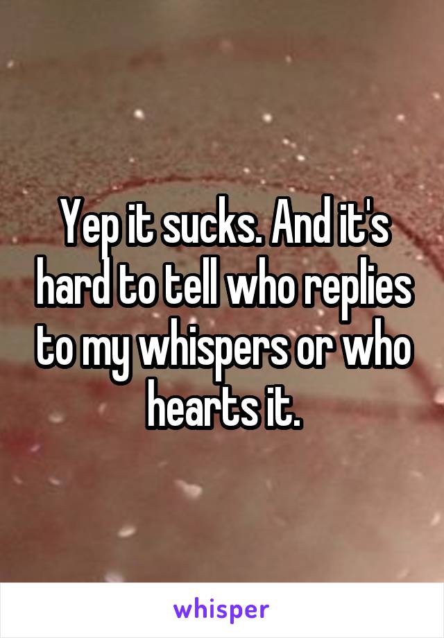 Yep it sucks. And it's hard to tell who replies to my whispers or who hearts it.