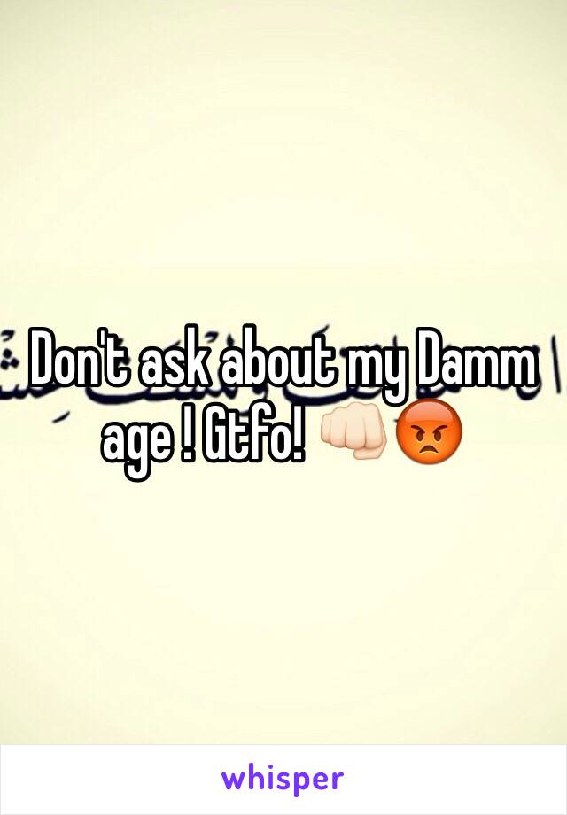 Don't ask about my Damm age ! Gtfo! 👊🏻😡