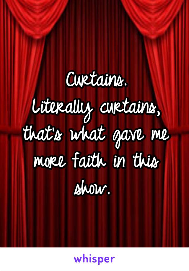 Curtains.
Literally curtains, that's what gave me more faith in this show. 