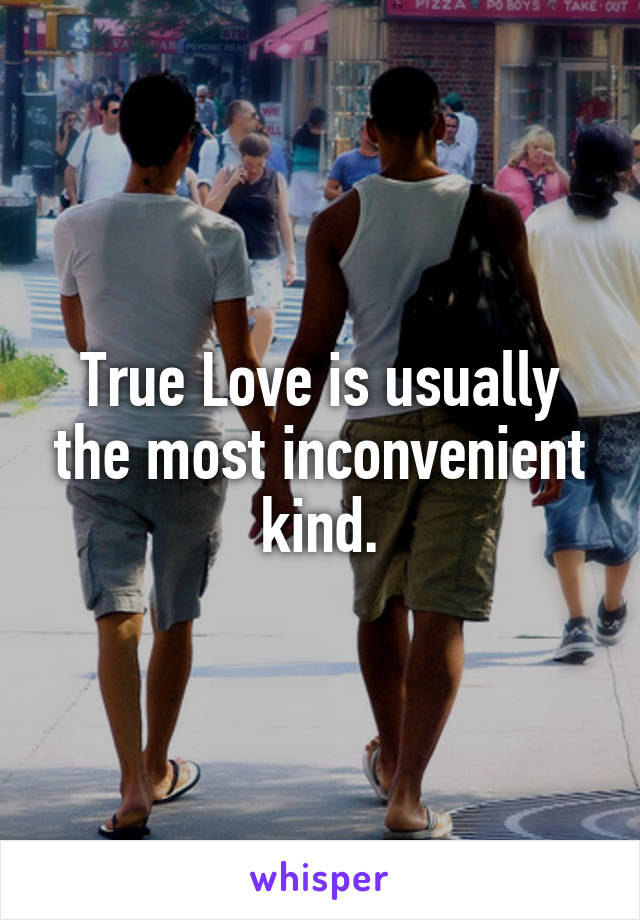 True Love is usually the most inconvenient kind.