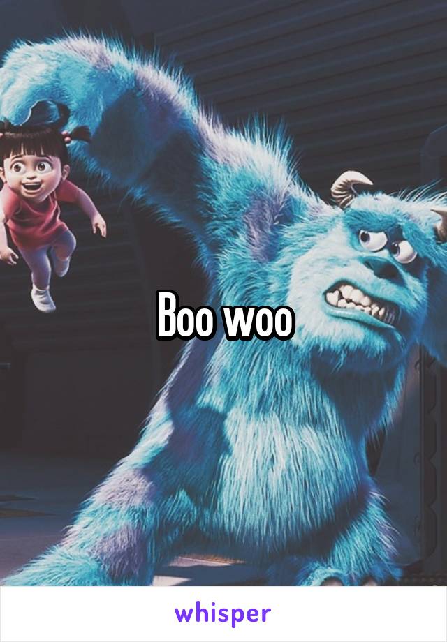 Boo woo