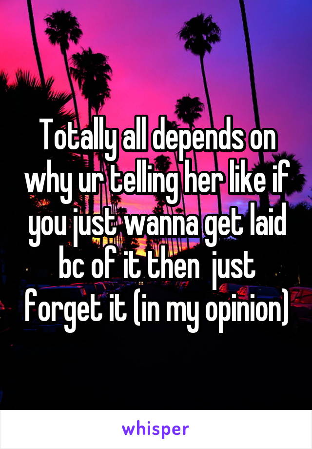 Totally all depends on why ur telling her like if you just wanna get laid bc of it then  just forget it (in my opinion)