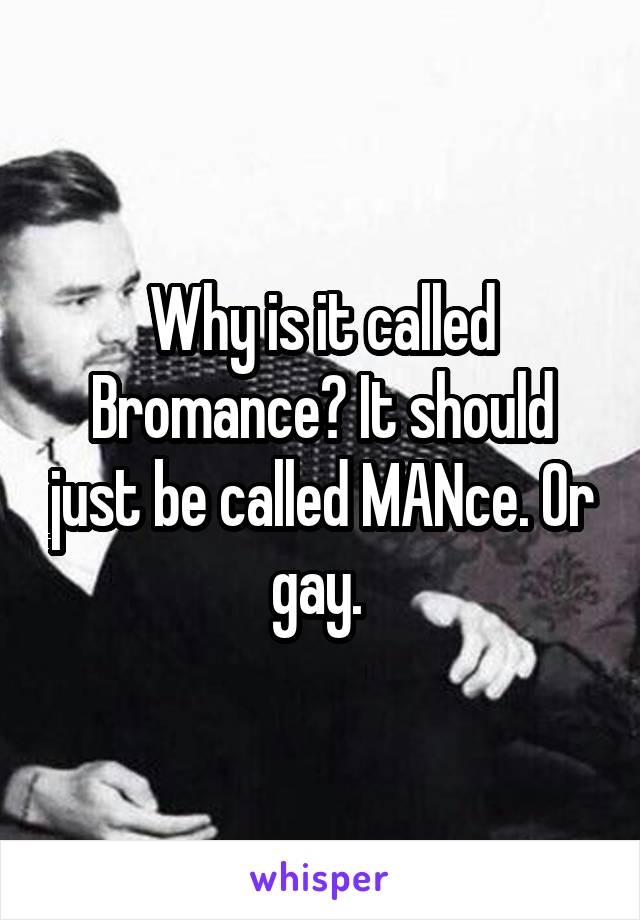 Why is it called Bromance? It should just be called MANce. Or gay. 