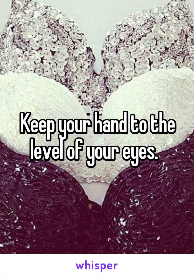 Keep your hand to the level of your eyes.  