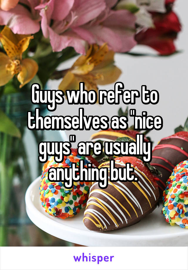 Guys who refer to themselves as "nice guys" are usually anything but. 