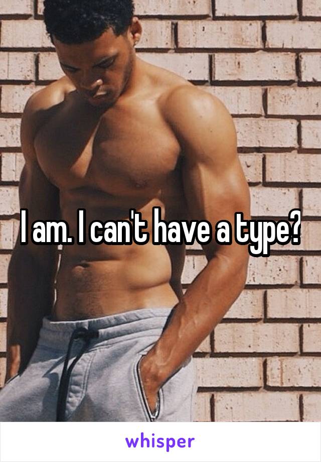 I am. I can't have a type?