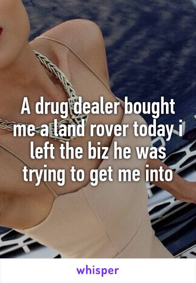 A drug dealer bought me a land rover today i left the biz he was trying to get me into