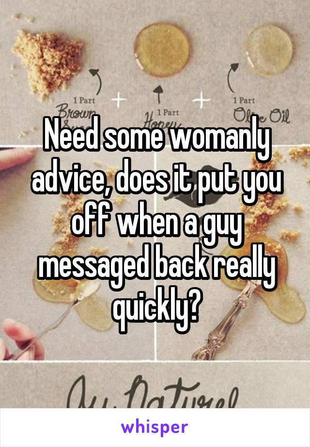 Need some womanly advice, does it put you off when a guy messaged back really quickly?