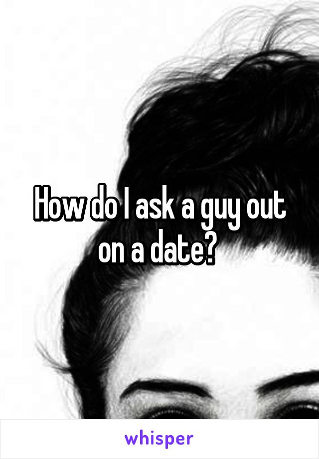 How do I ask a guy out on a date? 