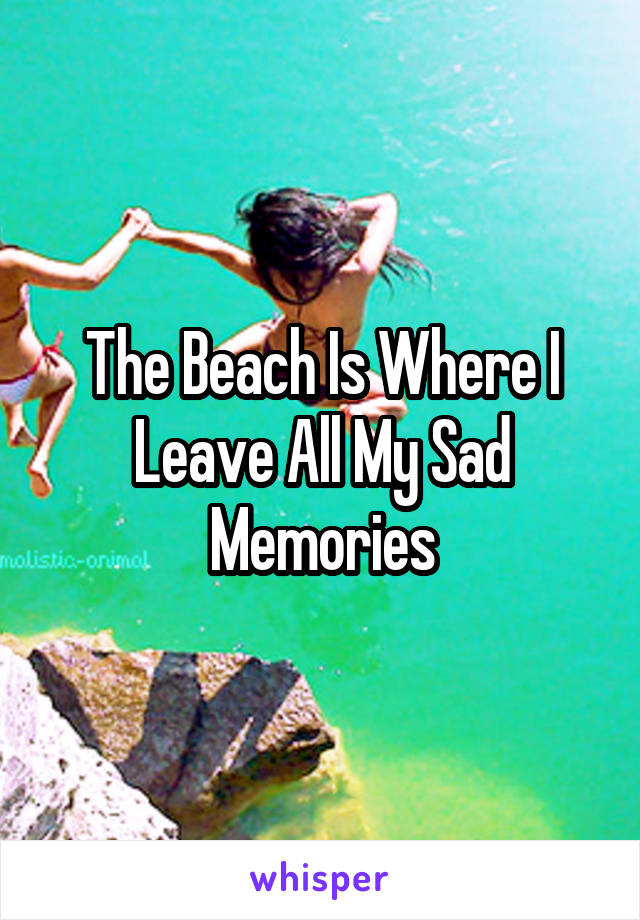 The Beach Is Where I Leave All My Sad Memories