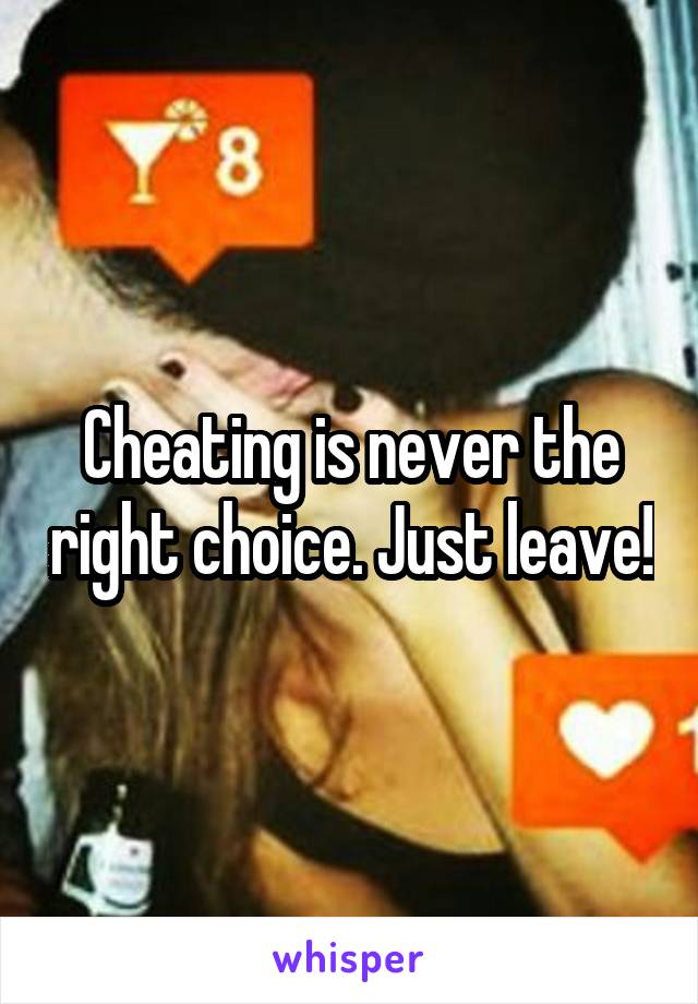 Cheating is never the right choice. Just leave!