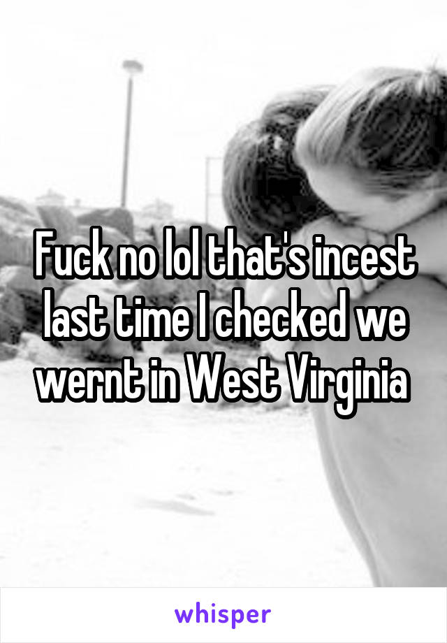 Fuck no lol that's incest last time I checked we wernt in West Virginia 