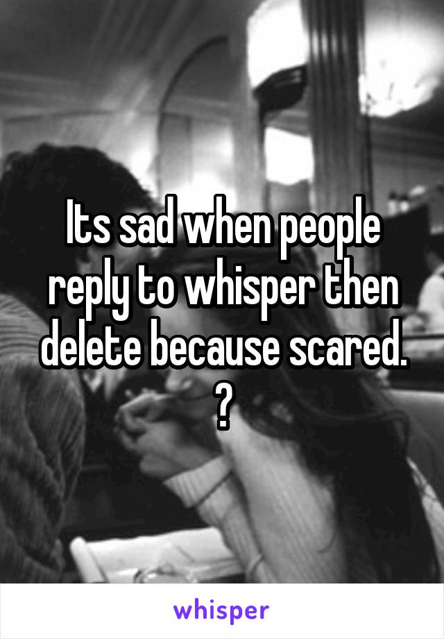 Its sad when people reply to whisper then delete because scared. 😂