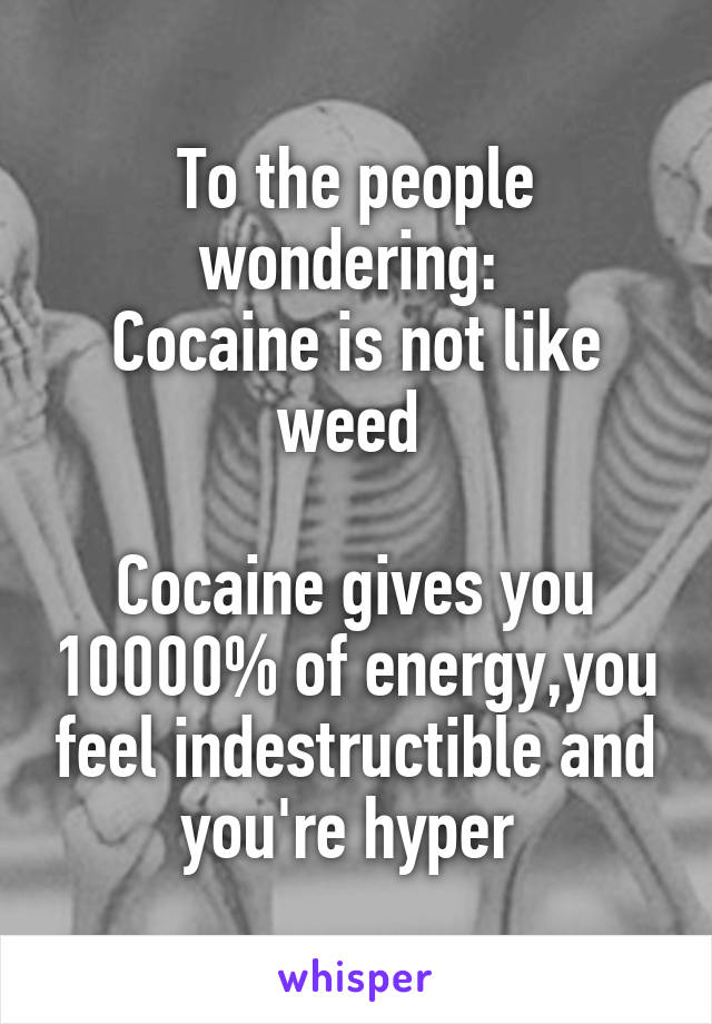 To the people wondering: 
Cocaine is not like weed 

Cocaine gives you 10000% of energy,you feel indestructible and you're hyper 