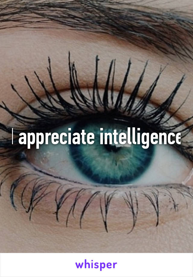 I appreciate intelligence