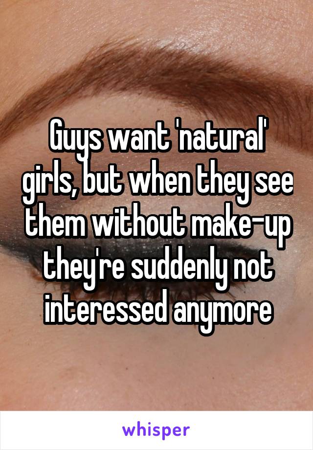 Guys want 'natural' girls, but when they see them without make-up they're suddenly not interessed anymore