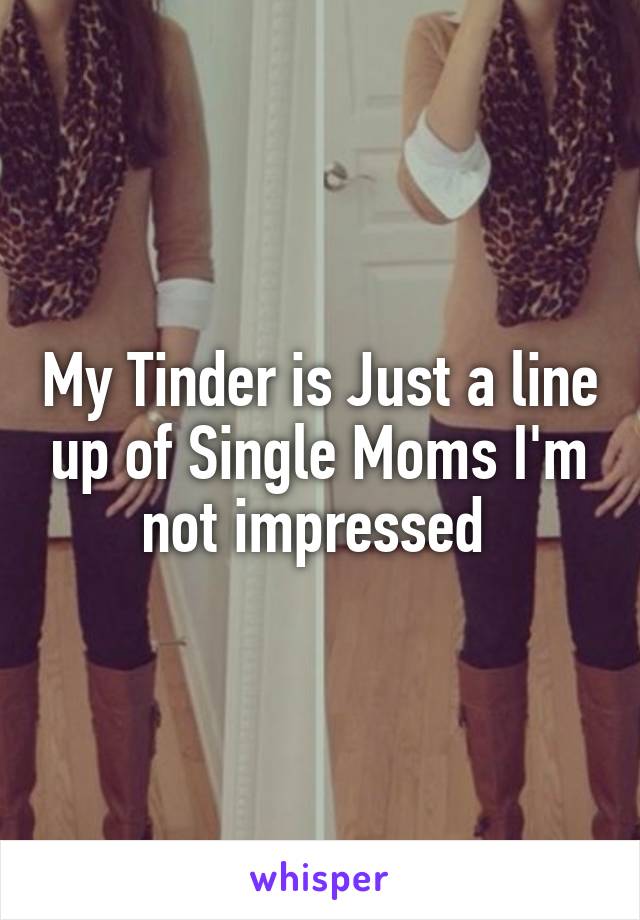 My Tinder is Just a line up of Single Moms I'm not impressed 