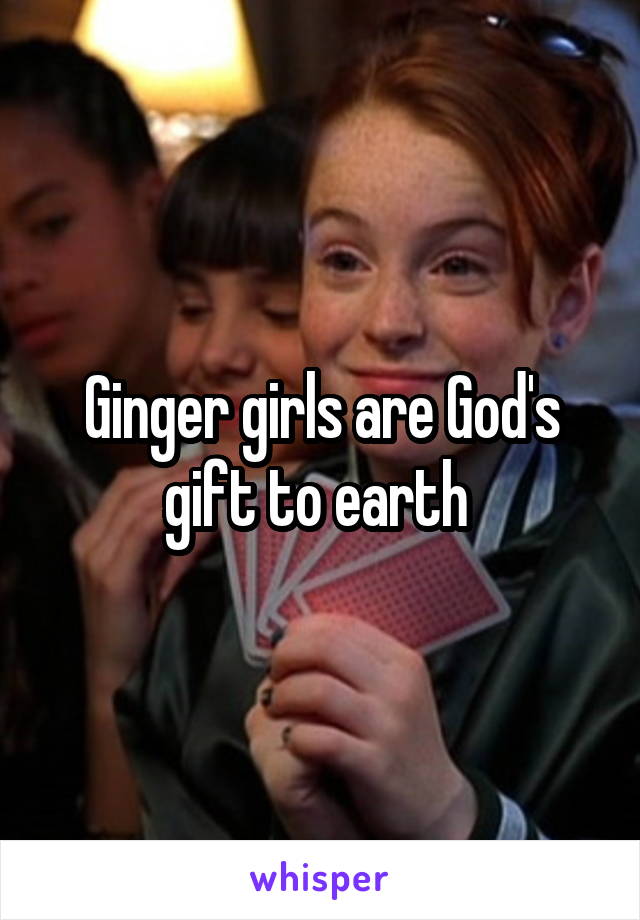 Ginger girls are God's gift to earth 