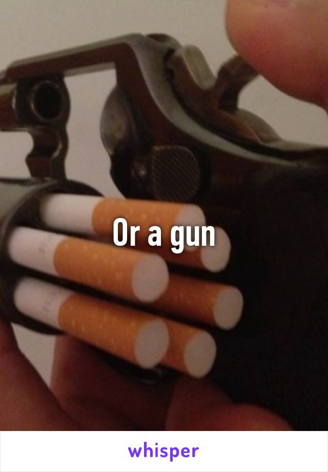 Or a gun