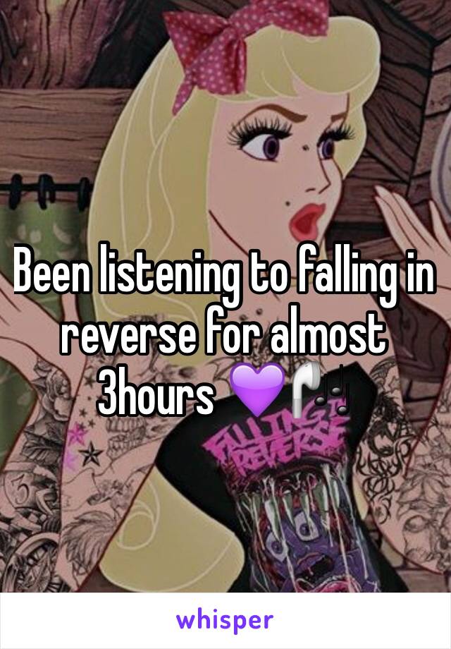 Been listening to falling in reverse for almost 3hours 💜🎧