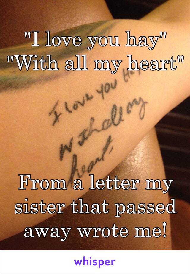 "I love you hay"
"With all my heart"




From a letter my sister that passed away wrote me!