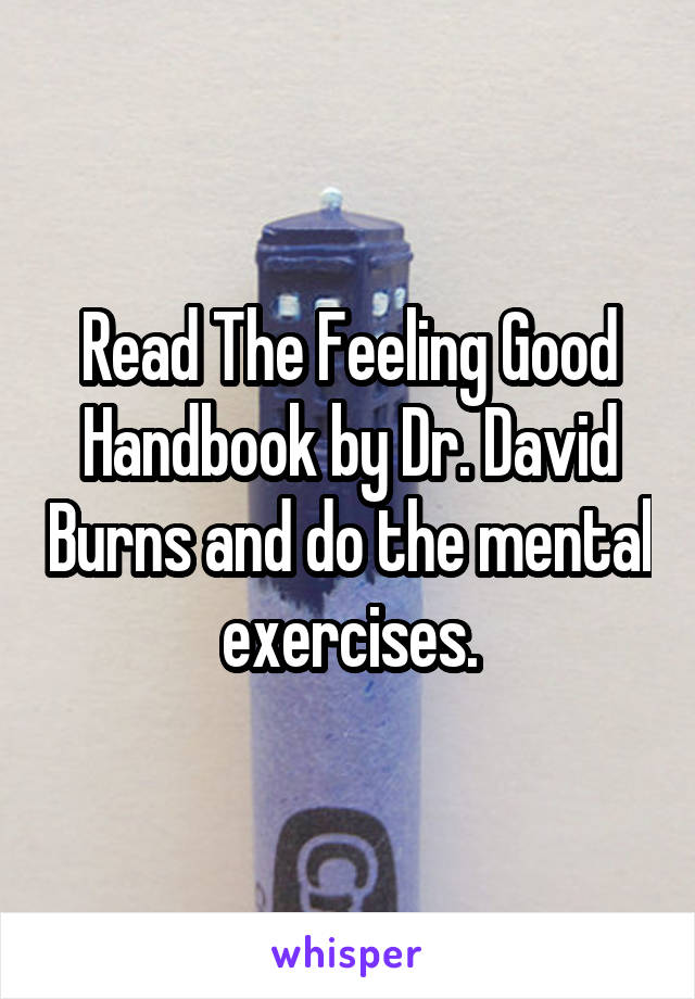 Read The Feeling Good Handbook by Dr. David Burns and do the mental exercises.