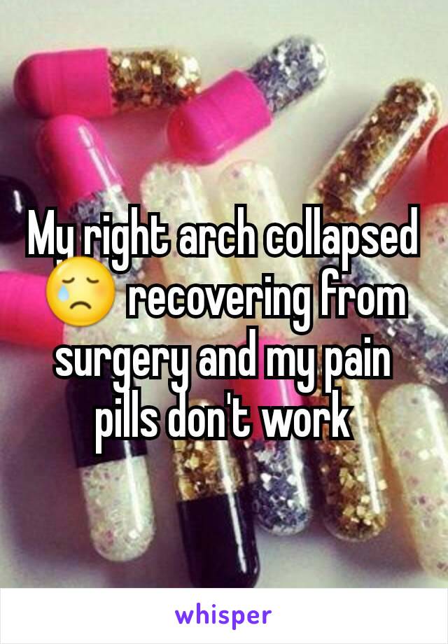 My right arch collapsed 😢 recovering from surgery and my pain pills don't work