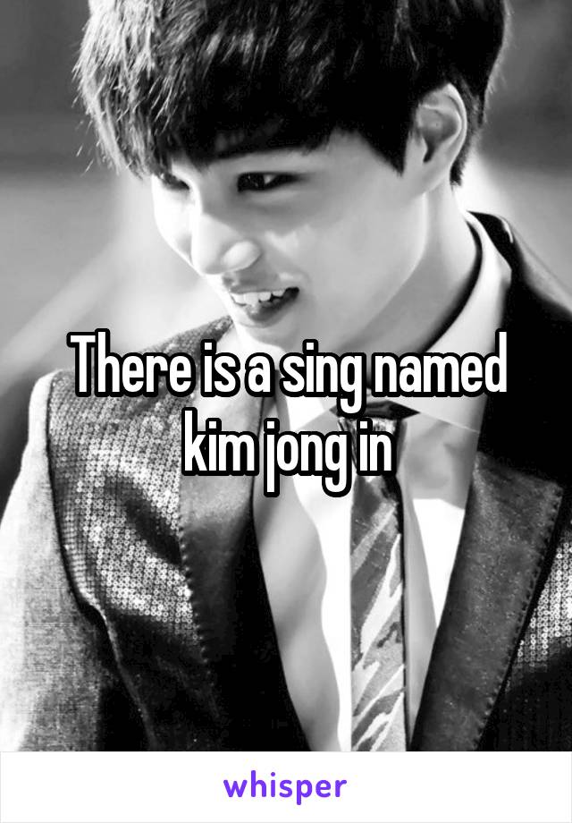 There is a sing named kim jong in