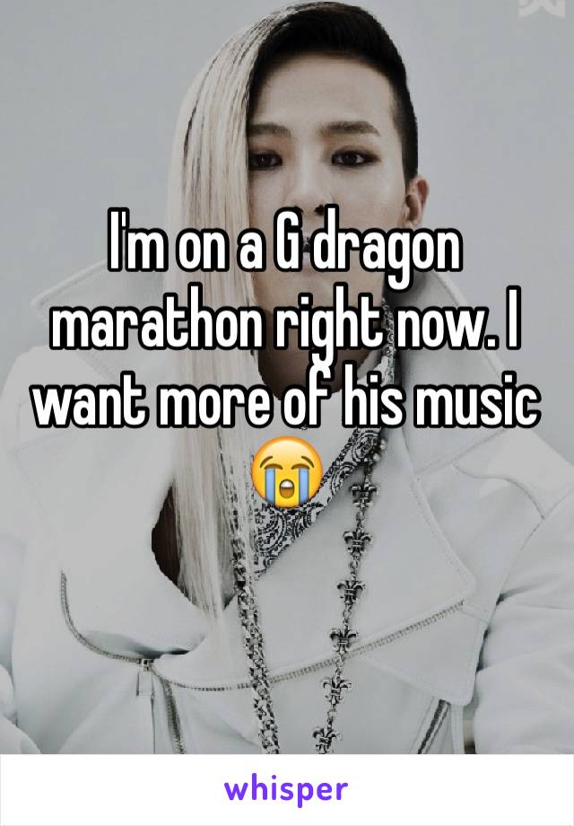 I'm on a G dragon marathon right now. I want more of his music 😭