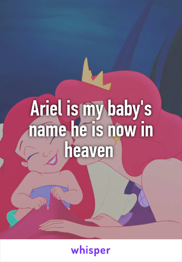 Ariel is my baby's name he is now in heaven 