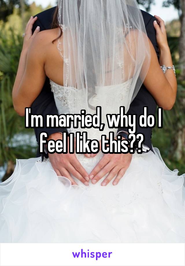 I'm married, why do I feel I like this?? 